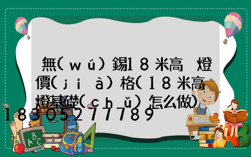 無(wú)錫18米高桿燈價(jià)格(18米高桿燈基礎(chǔ)怎么做)