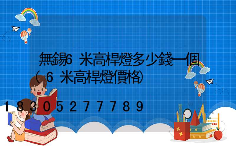 無錫6米高桿燈多少錢一個(6米高桿燈價格)