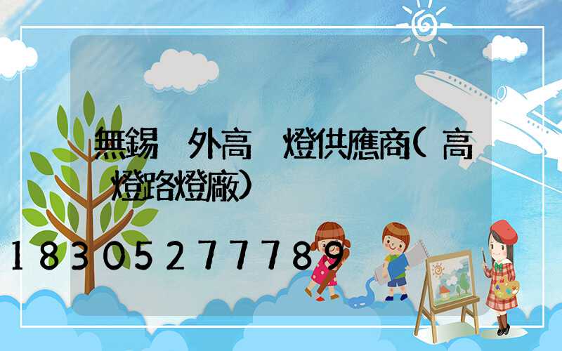 無錫戶外高桿燈供應商(高桿燈路燈廠)
