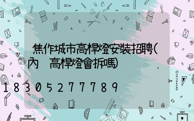 焦作城市高桿燈安裝招聘(內鄉高桿燈會拆嗎)