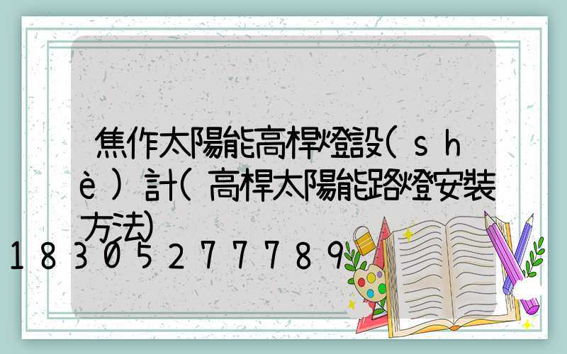 焦作太陽能高桿燈設(shè)計(高桿太陽能路燈安裝方法)