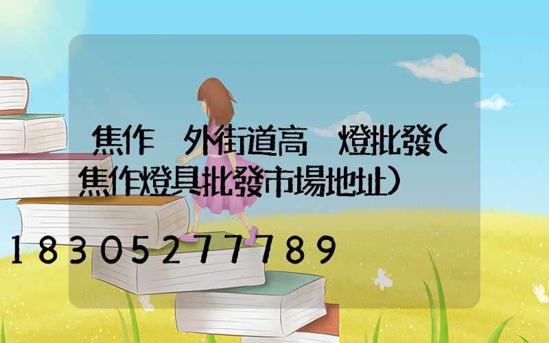 焦作戶外街道高桿燈批發(焦作燈具批發市場地址)