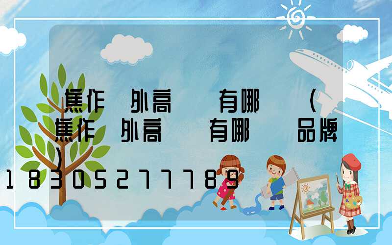 焦作戶外高桿燈有哪幾種(焦作戶外高桿燈有哪幾種品牌)