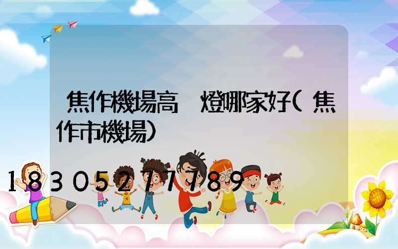 焦作機場高桿燈哪家好(焦作市機場)