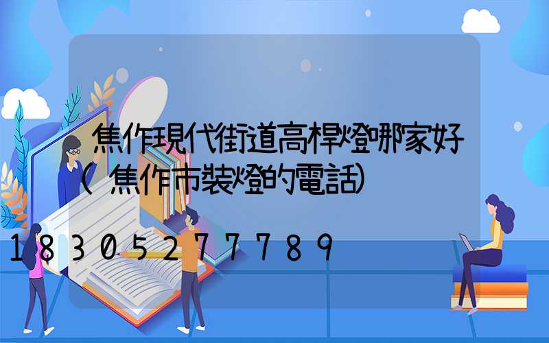 焦作現代街道高桿燈哪家好(焦作市裝燈的電話)