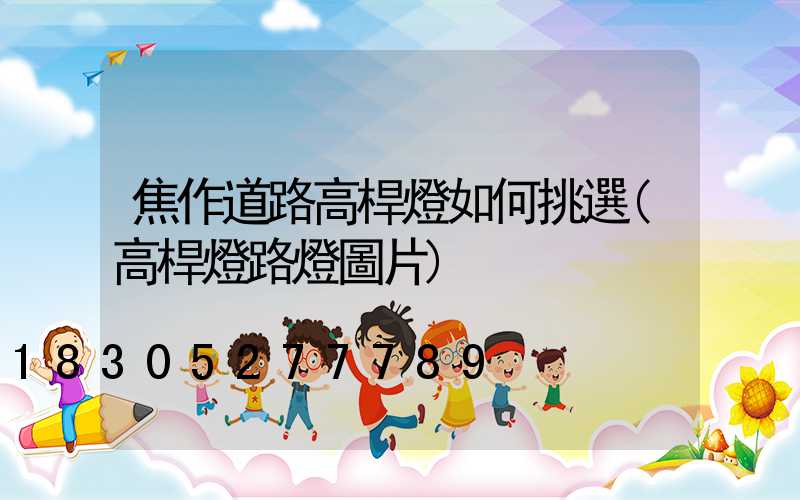焦作道路高桿燈如何挑選(高桿燈路燈圖片)