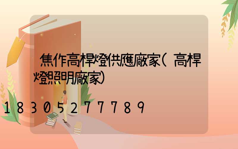 焦作高桿燈供應廠家(高桿燈照明廠家)