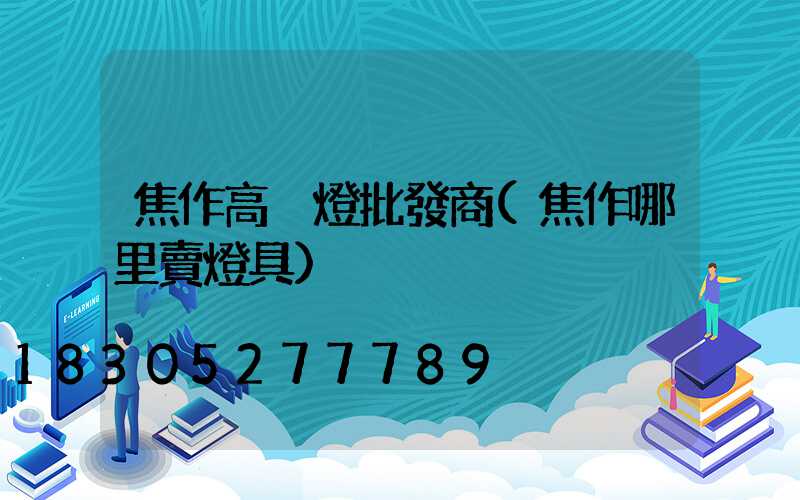 焦作高桿燈批發商(焦作哪里賣燈具)