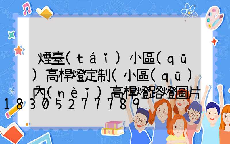 煙臺(tái)小區(qū)高桿燈定制(小區(qū)內(nèi)高桿燈路燈圖片)