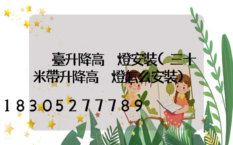 煙臺升降高桿燈安裝(三十米帶升降高桿燈怎么安裝)