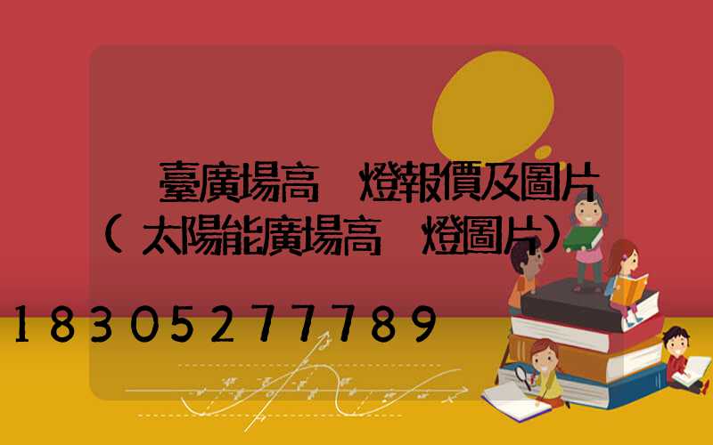 煙臺廣場高桿燈報價及圖片(太陽能廣場高桿燈圖片)
