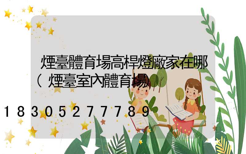 煙臺體育場高桿燈廠家在哪(煙臺室內體育場)