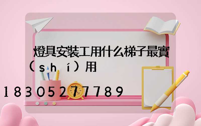 燈具安裝工用什么梯子最實(shí)用
