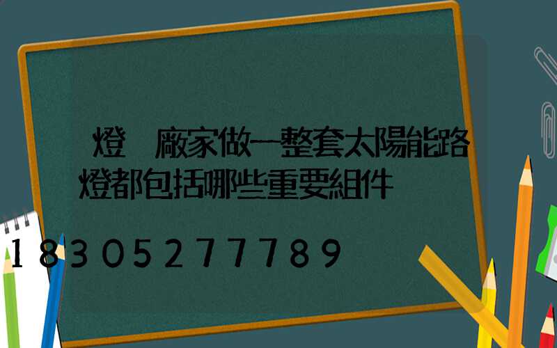 燈桿廠家做一整套太陽能路燈都包括哪些重要組件