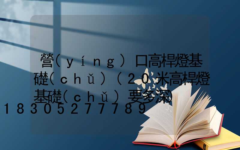 營(yíng)口高桿燈基礎(chǔ)(20米高桿燈基礎(chǔ)要多深)