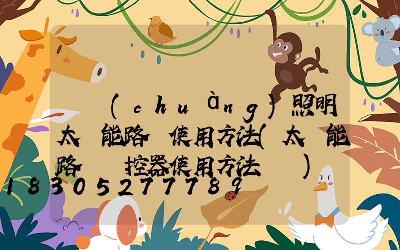 獨創(chuàng)照明太陽能路燈使用方法(太陽能路燈遙控器使用方法視頻)