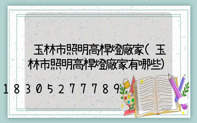 玉林市照明高桿燈廠家(玉林市照明高桿燈廠家有哪些)