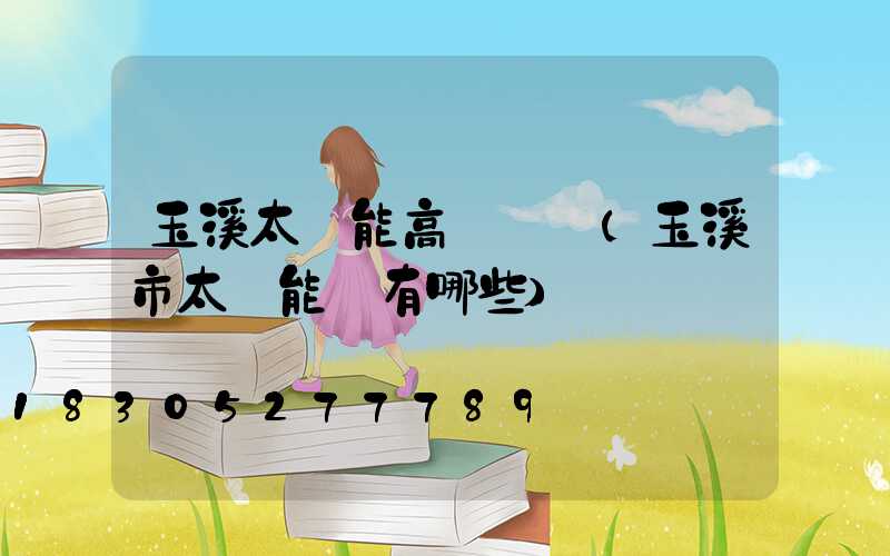 玉溪太陽能高桿燈廠(玉溪市太陽能廠有哪些)