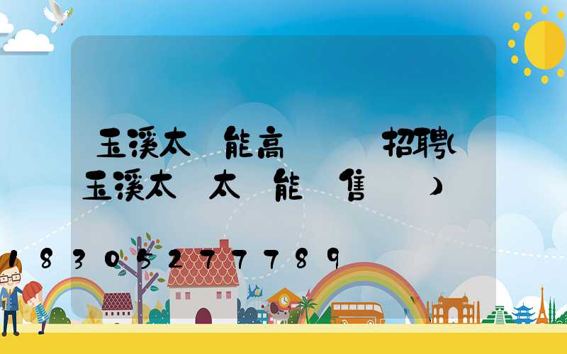 玉溪太陽能高桿燈廠招聘(玉溪太標太陽能銷售電話)