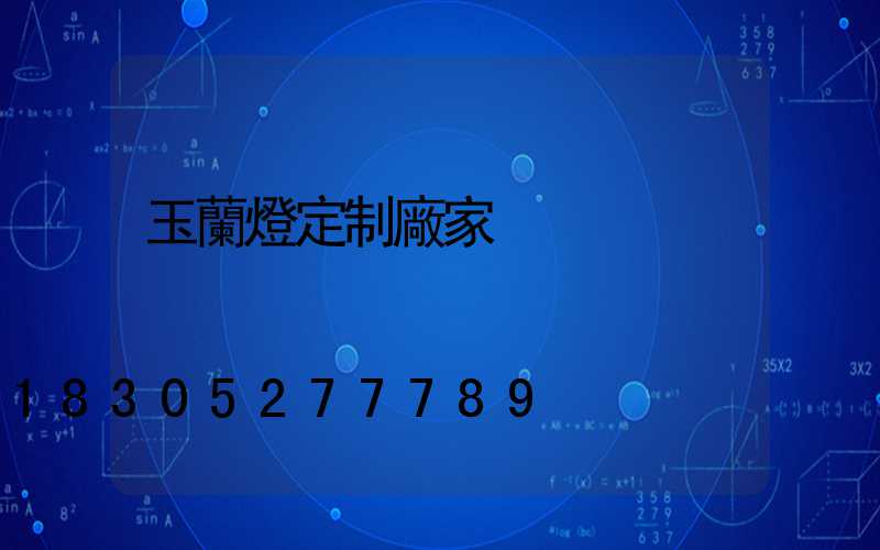玉蘭燈定制廠家