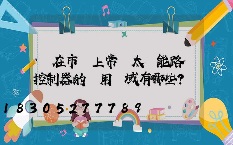 現在市場上常見太陽能路燈控制器的應用領域有哪些？