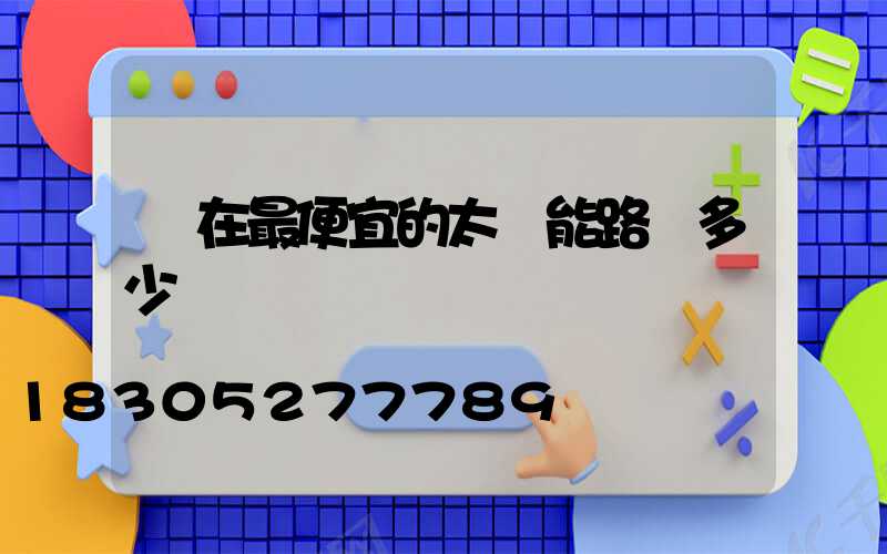 現在最便宜的太陽能路燈多少錢