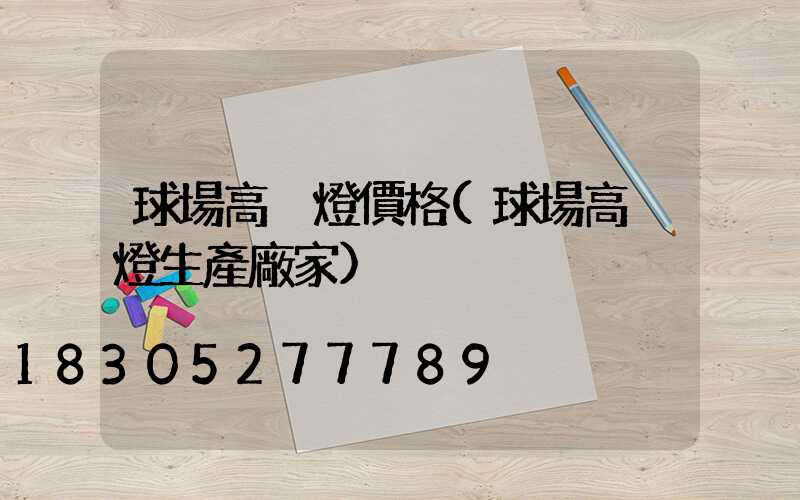 球場高桿燈價格(球場高桿燈生產廠家)