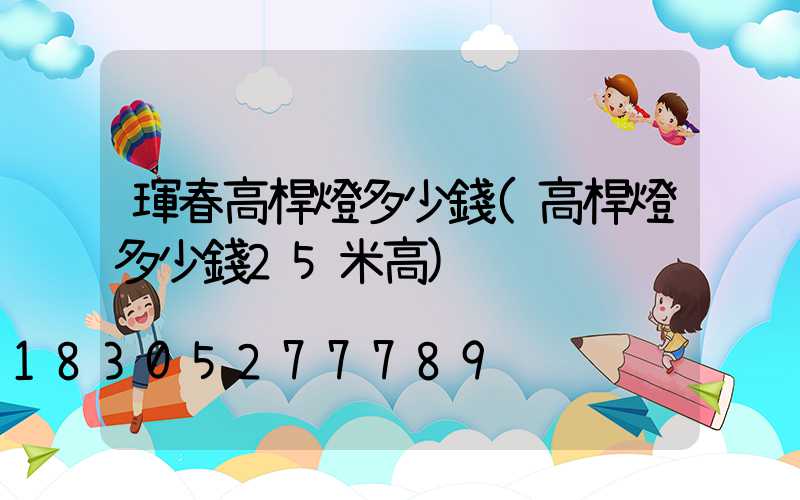 琿春高桿燈多少錢(高桿燈多少錢25米高)