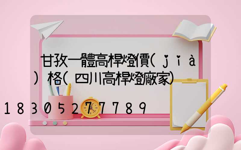 甘孜一體高桿燈價(jià)格(四川高桿燈廠家)