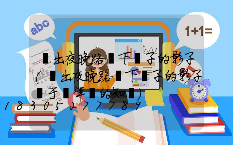 畫出夜晚路燈下桿子的影子(畫出夜晚路燈下桿子的影子屬于幾年級的知識)