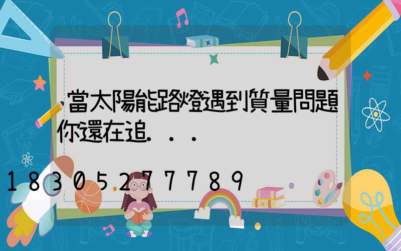 當太陽能路燈遇到質量問題你還在追...