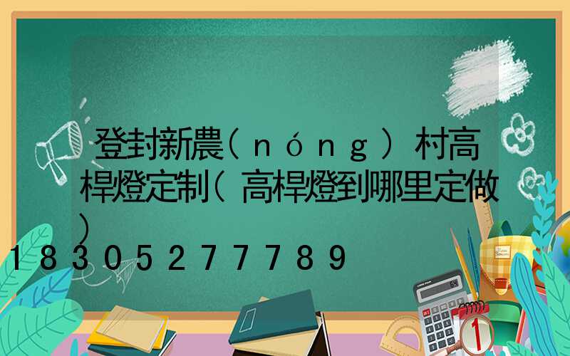 登封新農(nóng)村高桿燈定制(高桿燈到哪里定做)