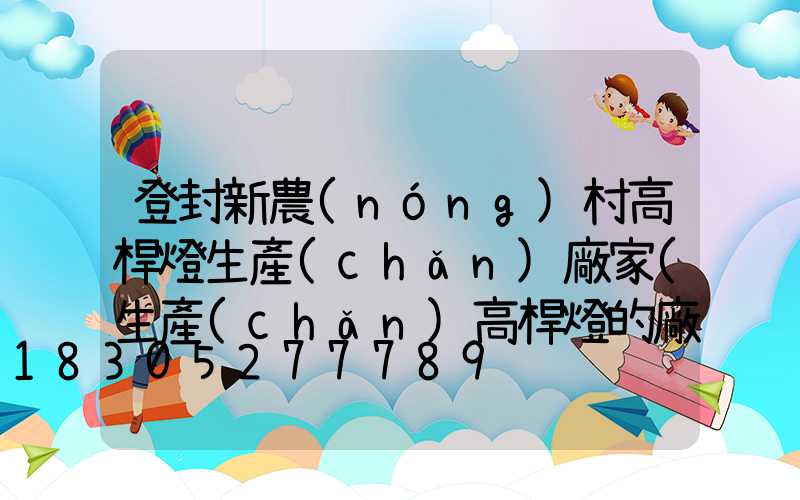 登封新農(nóng)村高桿燈生產(chǎn)廠家(生產(chǎn)高桿燈的廠家)
