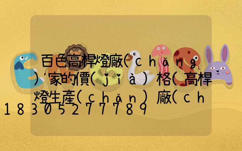 百色高桿燈廠(chǎng)家的價(jià)格(高桿燈生產(chǎn)廠(chǎng)家哪里有)