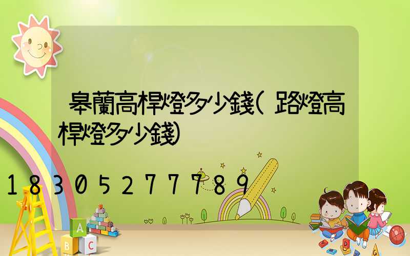 皋蘭高桿燈多少錢(路燈高桿燈多少錢)