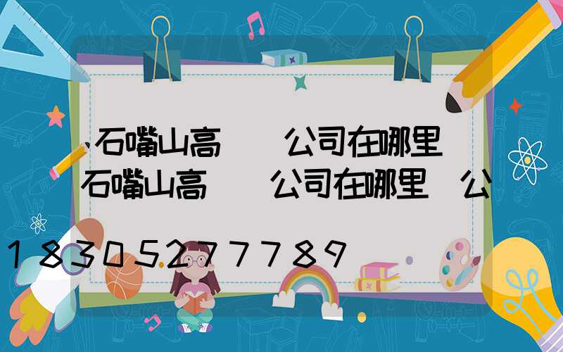 石嘴山高桿燈公司在哪里(石嘴山高桿燈公司在哪里辦公)