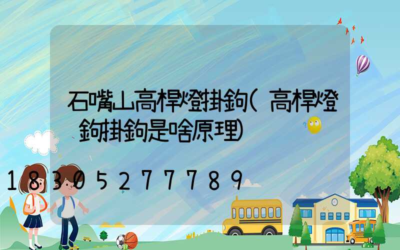 石嘴山高桿燈掛鉤(高桿燈脫鉤掛鉤是啥原理)