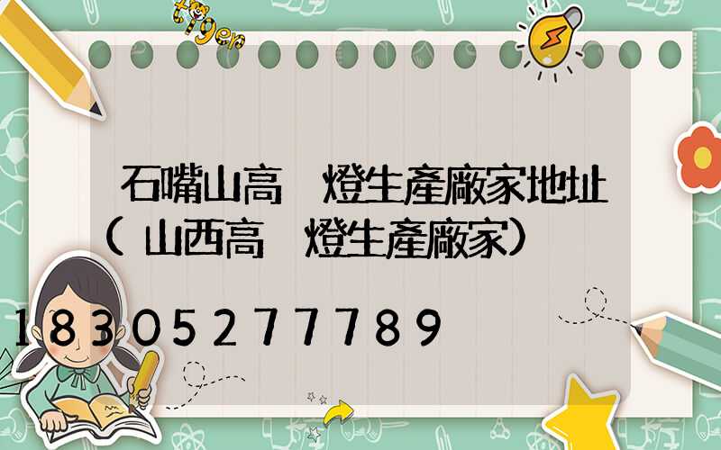 石嘴山高桿燈生產廠家地址(山西高桿燈生產廠家)