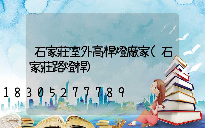 石家莊室外高桿燈廠家(石家莊路燈桿)