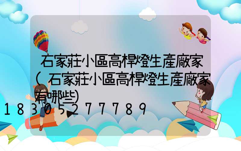 石家莊小區高桿燈生產廠家(石家莊小區高桿燈生產廠家有哪些)