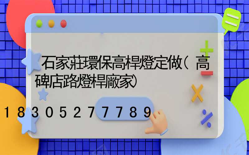 石家莊環保高桿燈定做(高碑店路燈桿廠家)