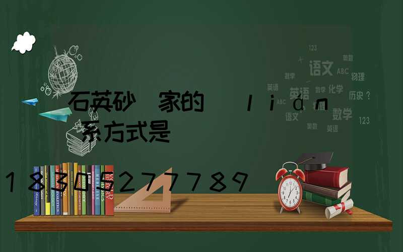 石英砂廠家的聯(lián)系方式是