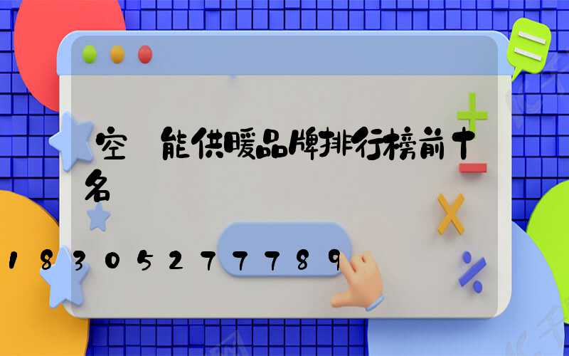 空氣能供暖品牌排行榜前十名