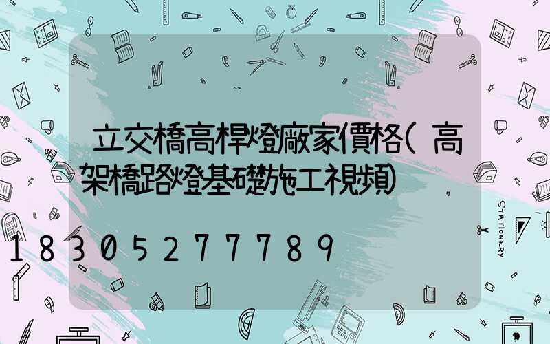 立交橋高桿燈廠家價格(高架橋路燈基礎施工視頻)