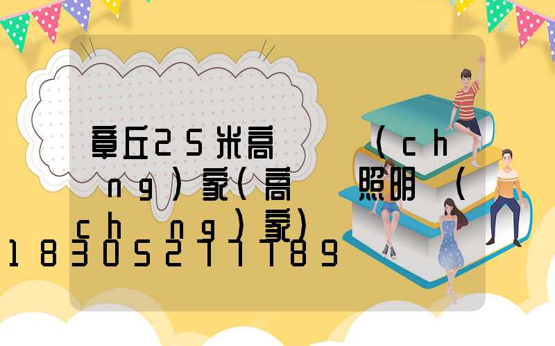 章丘25米高桿燈廠(chǎng)家(高桿燈照明廠(chǎng)家)