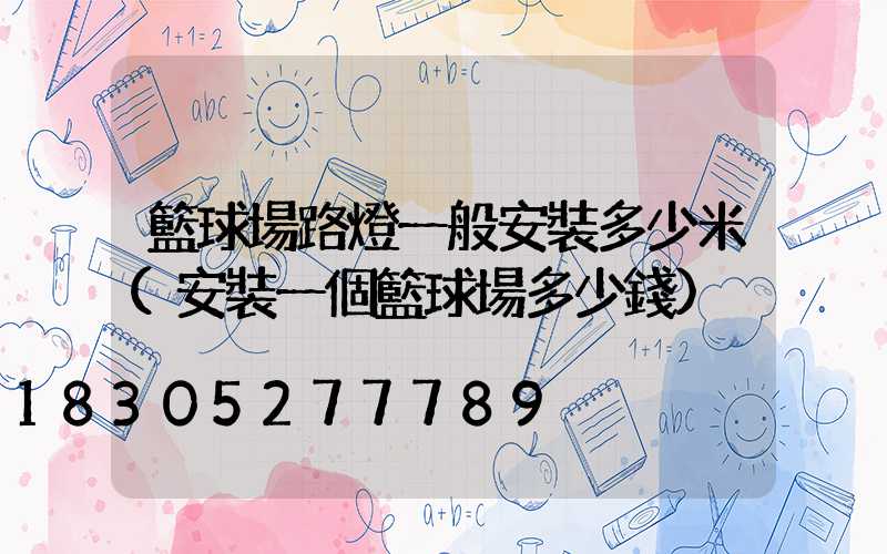 籃球場路燈一般安裝多少米(安裝一個籃球場多少錢)