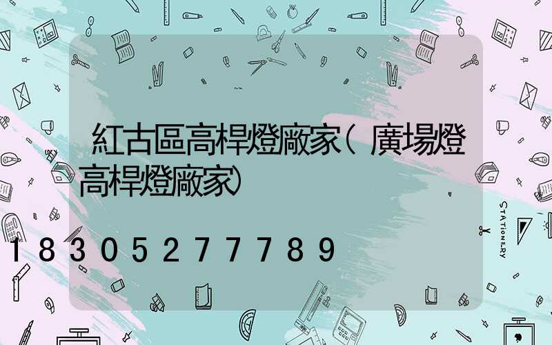 紅古區高桿燈廠家(廣場燈高桿燈廠家)
