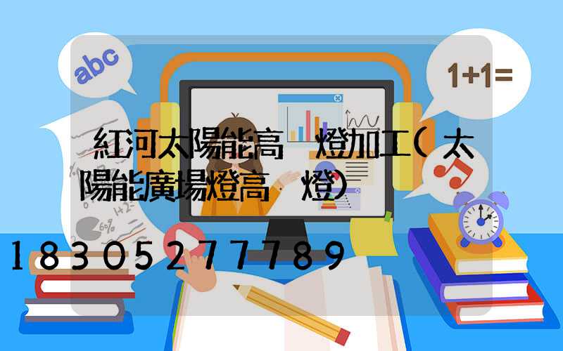 紅河太陽能高桿燈加工(太陽能廣場燈高桿燈)