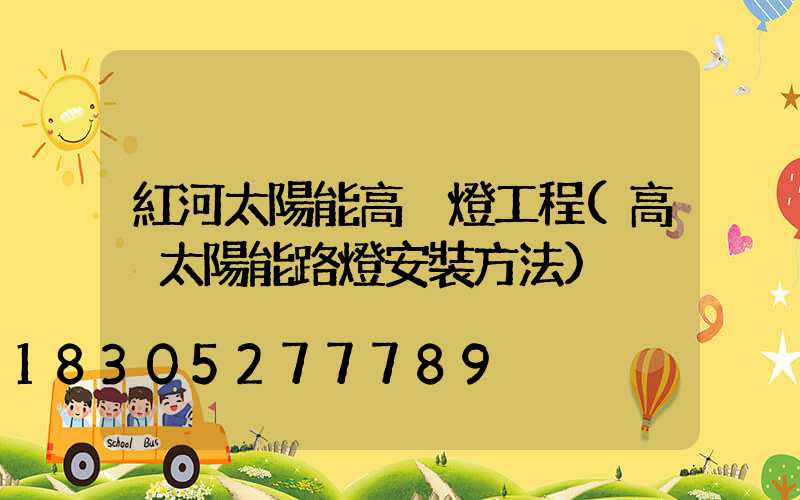 紅河太陽能高桿燈工程(高桿太陽能路燈安裝方法)