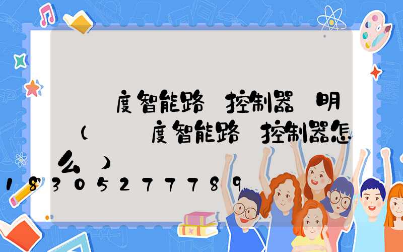 經緯度智能路燈控制器說明書(經緯度智能路燈控制器怎么調)